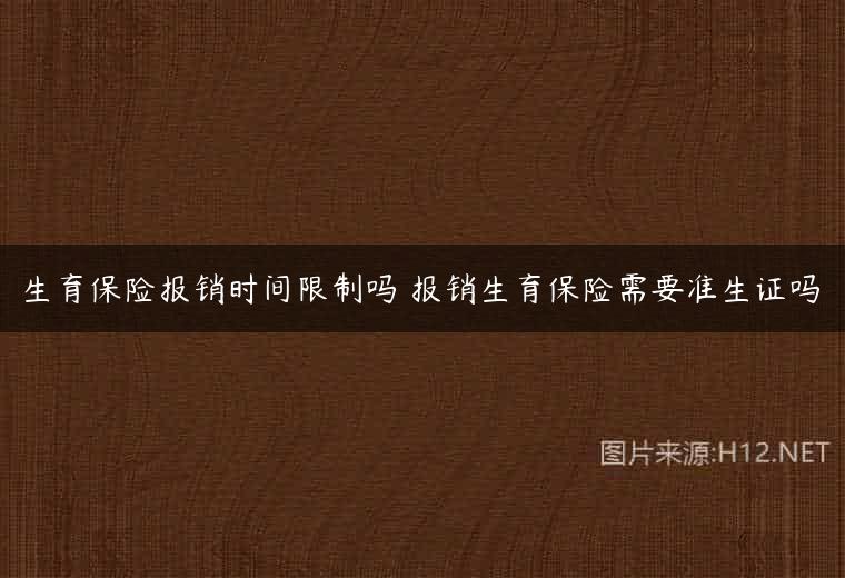 生育保险报销时间限制吗 报销生育保险需要准生证吗
