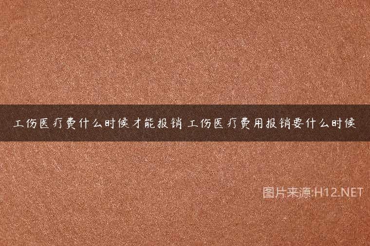 工伤医疗费什么时候才能报销 工伤医疗费用报销要什么时候
