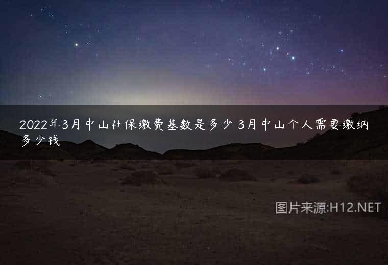2022年3月中山社保缴费基数是多少 3月中山个人需要缴纳多少钱
