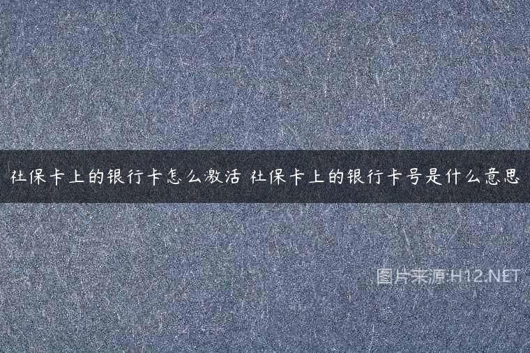 社保卡上的银行卡怎么激活 社保卡上的银行卡号是什么意思