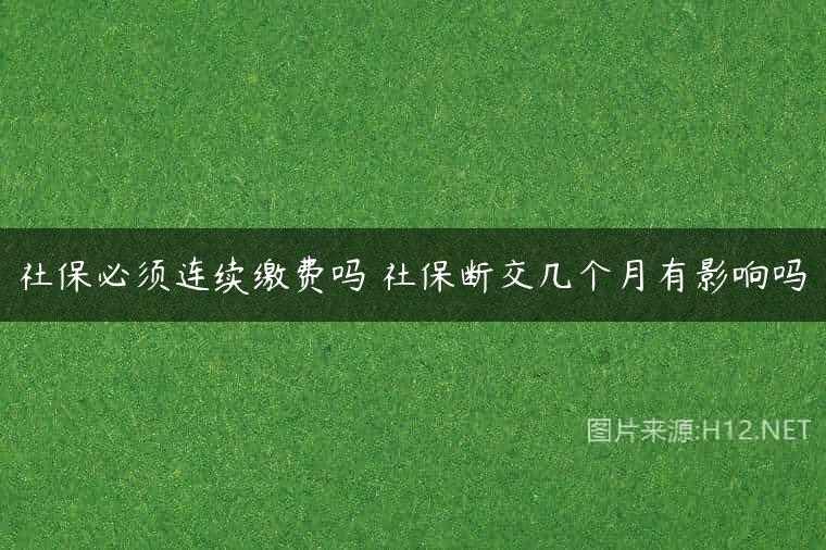 社保必须连续缴费吗 社保断交几个月有影响吗