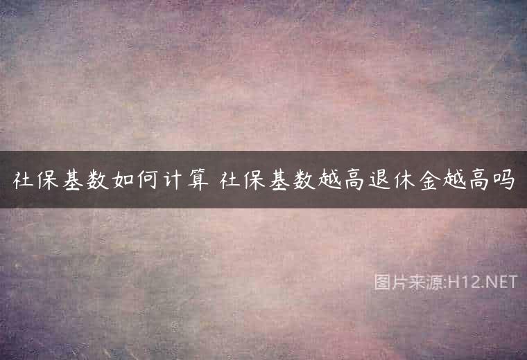 社保基数如何计算 社保基数越高退休金越高吗