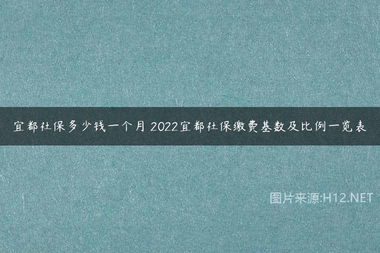 宜都社保多少钱一个月 2022宜都社保缴费基数及比例一览表