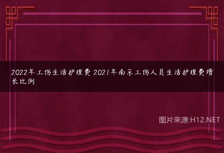 2022年工伤生活护理费 2021年南京工伤人员生活护理费增长比例