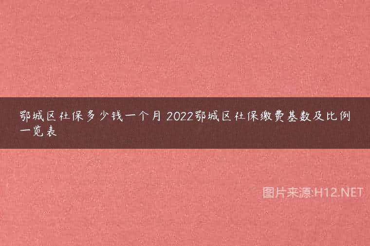 鄂城区社保多少钱一个月 2022鄂城区社保缴费基数及比例一览表