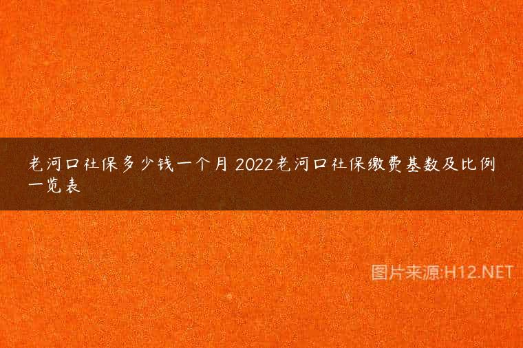 老河口社保多少钱一个月 2022老河口社保缴费基数及比例一览表