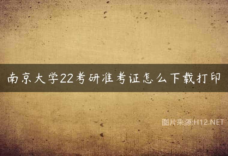 南京大学22考研准考证怎么下载打印