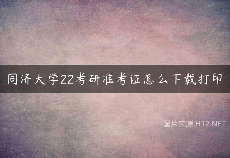同济大学22考研准考证怎么下载打印