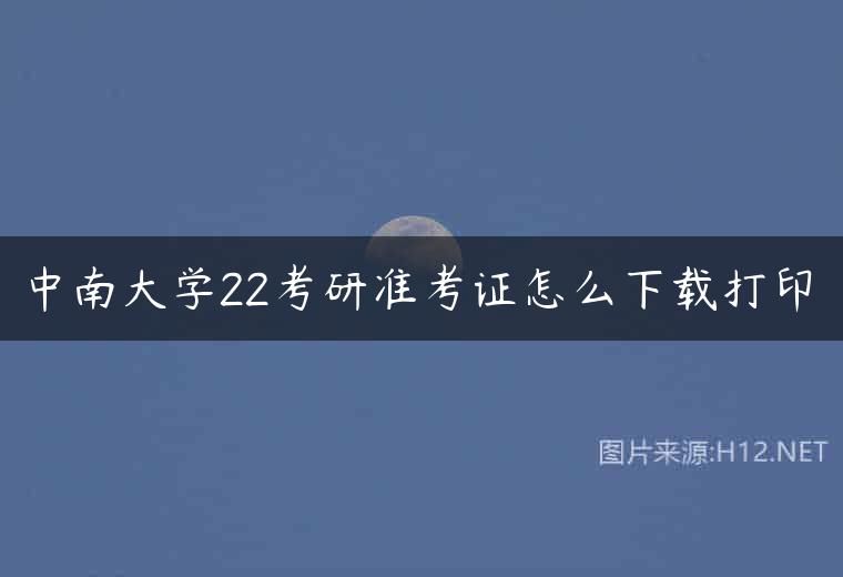 中南大学22考研准考证怎么下载打印