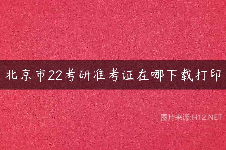 北京市22考研准考证在哪下载打印