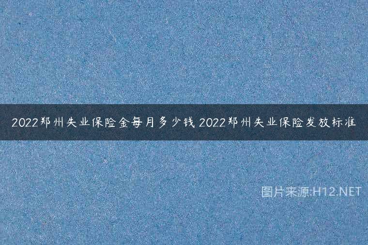 2022郑州失业保险金每月多少钱 2022郑州失业保险发放标准