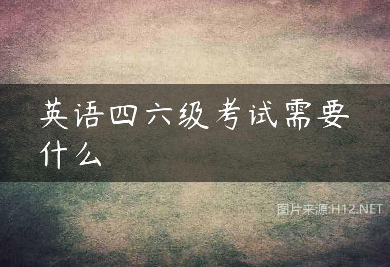 英语四六级考试需要什么