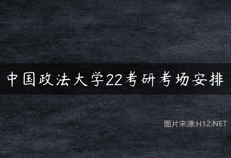 中国政法大学22考研考场安排