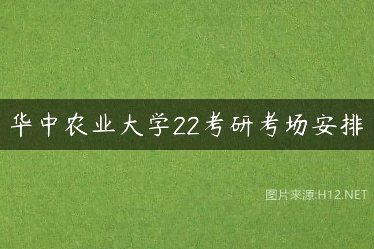 华中农业大学22考研考场安排