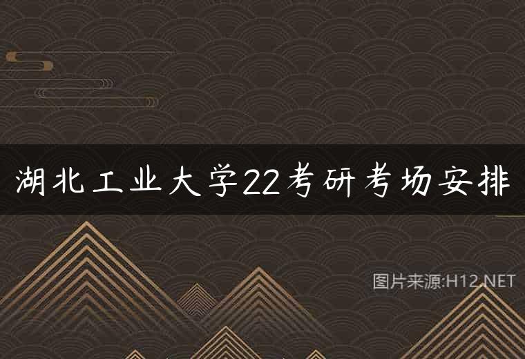 湖北工业大学22考研考场安排