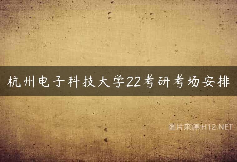 杭州电子科技大学22考研考场安排