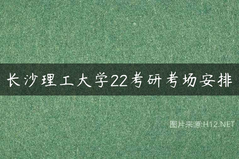长沙理工大学22考研考场安排