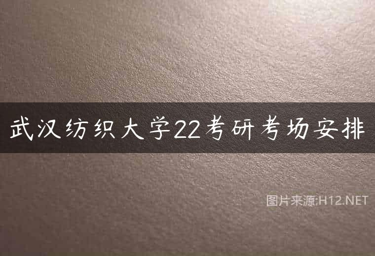 武汉纺织大学22考研考场安排