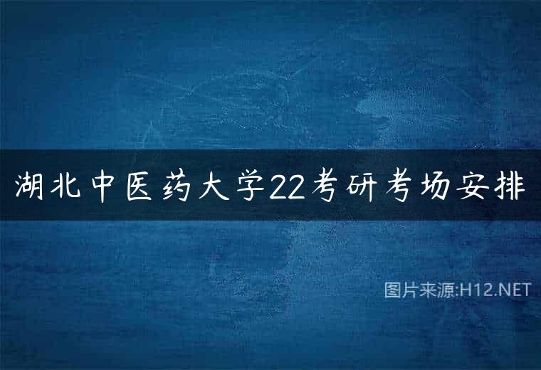 湖北中医药大学22考研考场安排
