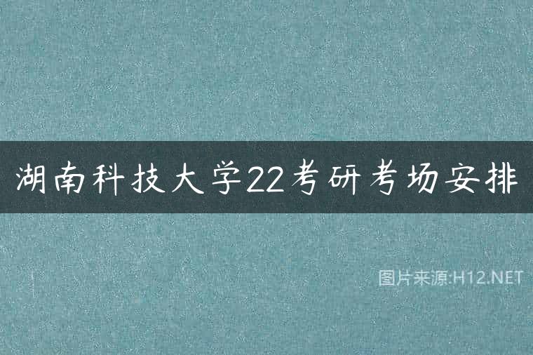 湖南科技大学22考研考场安排
