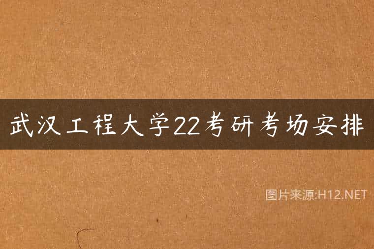 武汉工程大学22考研考场安排