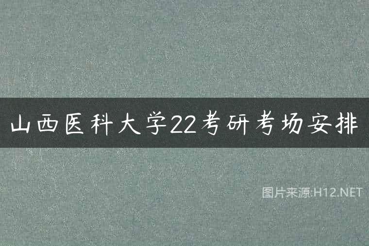 山西医科大学22考研考场安排