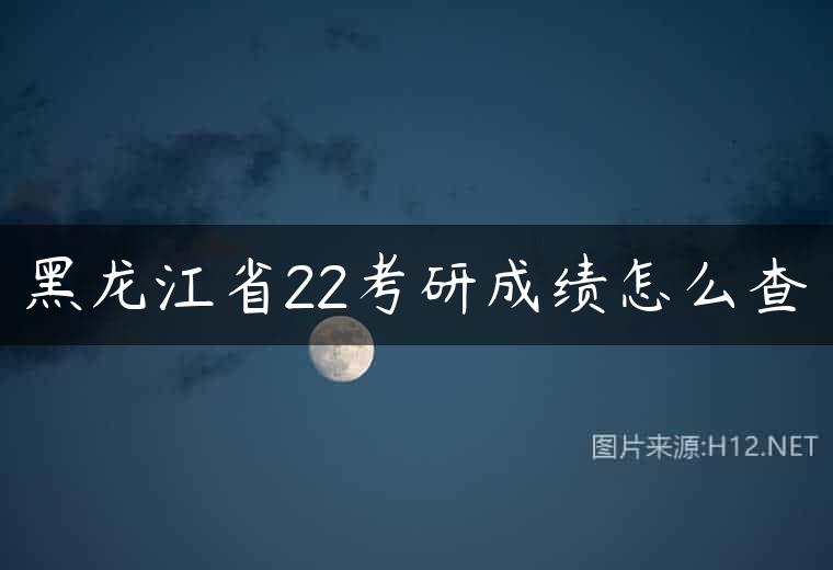黑龙江省22考研成绩怎么查