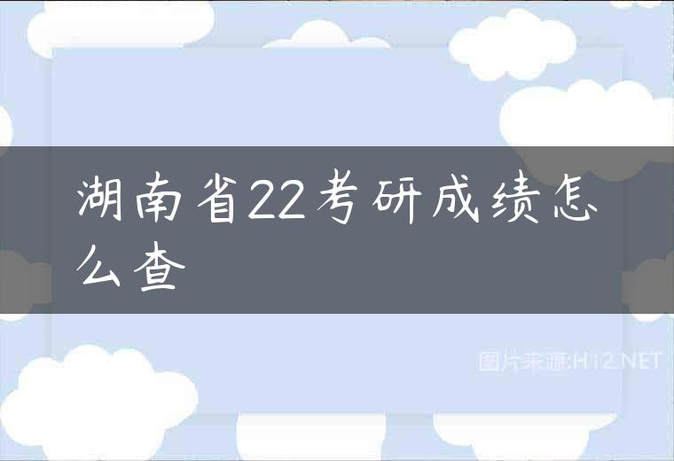 湖南省22考研成绩怎么查
