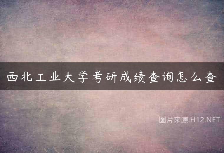 西北工业大学考研成绩查询怎么查