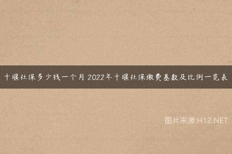 十堰社保多少钱一个月 2022年十堰社保缴费基数及比例一览表