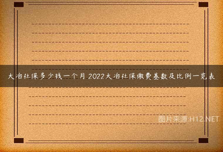 大冶社保多少钱一个月 2022大冶社保缴费基数及比例一览表
