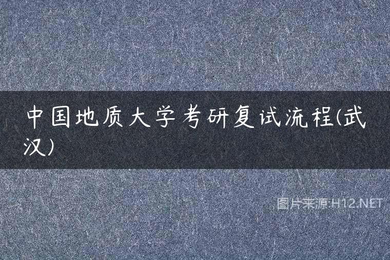 中国地质大学考研复试流程(武汉)