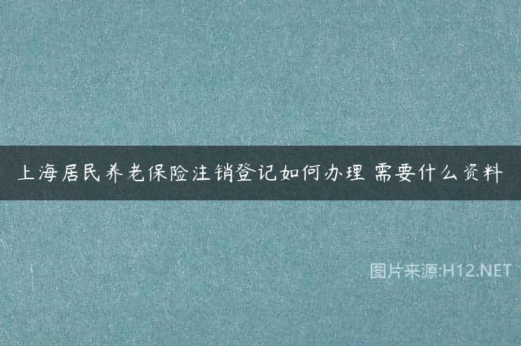 上海居民养老保险注销登记如何办理 需要什么资料