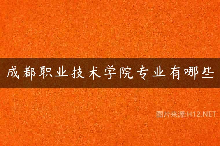 成都职业技术学院专业有哪些