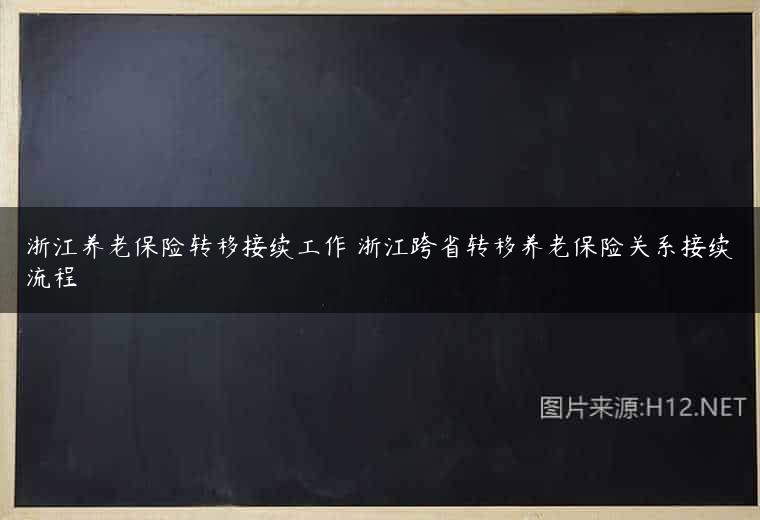 浙江养老保险转移接续工作 浙江跨省转移养老保险关系接续流程
