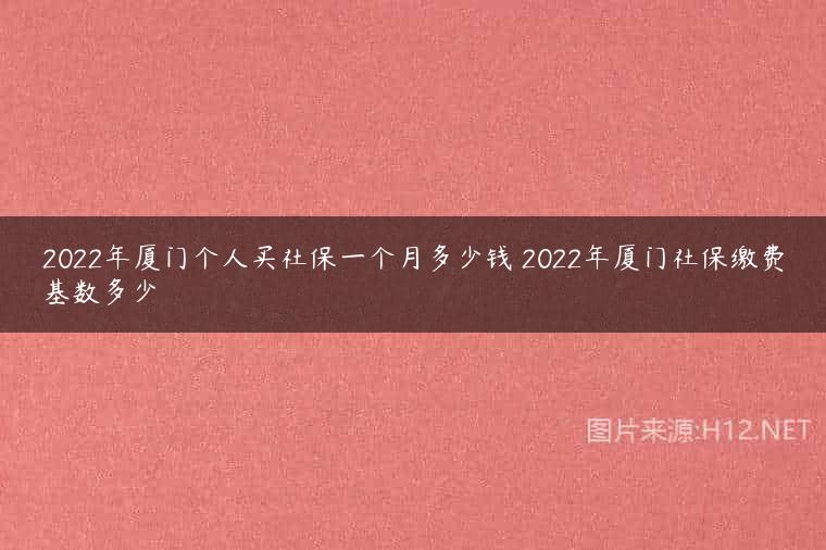 2022年厦门个人买社保一个月多少钱 2022年厦门社保缴费基数多少