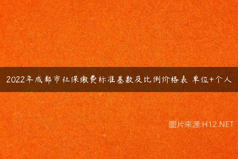 2022年成都市社保缴费标准基数及比例价格表 单位+个人