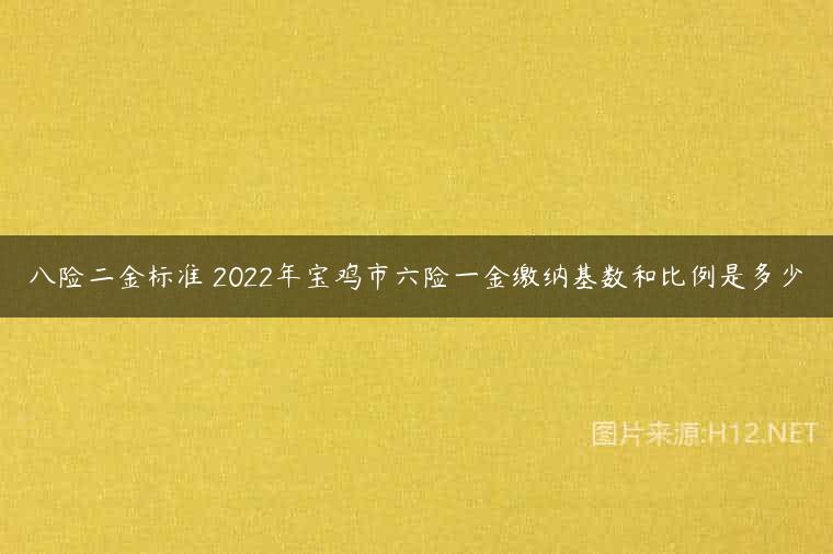 八险二金标准 2022年宝鸡市六险一金缴纳基数和比例是多少