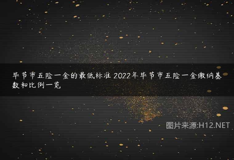 毕节市五险一金的最低标准 2022年毕节市五险一金缴纳基数和比例一览