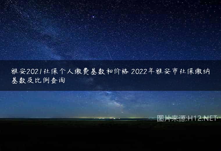 雅安2021社保个人缴费基数和价格 2022年雅安市社保缴纳基数及比例查询