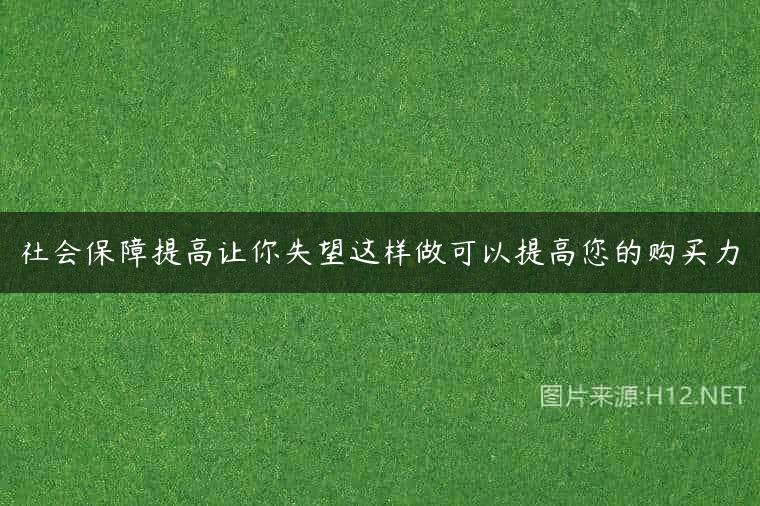 社会保障提高让你失望这样做可以提高您的购买力