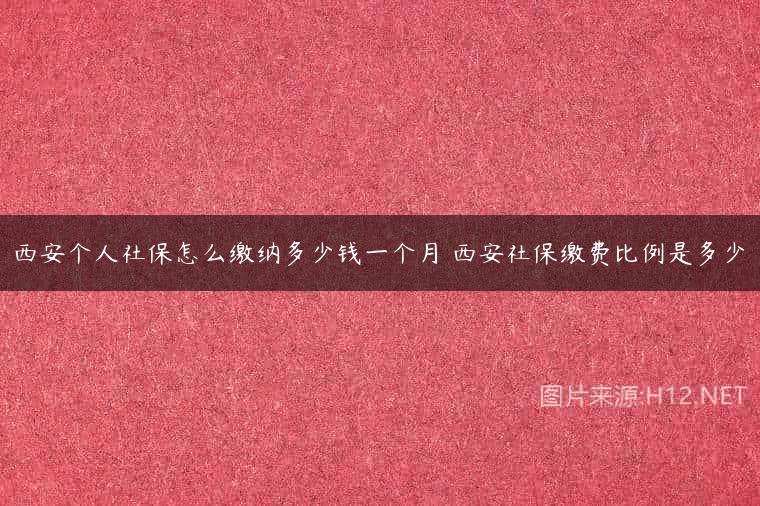 西安个人社保怎么缴纳多少钱一个月 西安社保缴费比例是多少