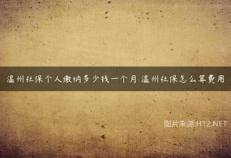 温州社保个人缴纳多少钱一个月 温州社保怎么算费用