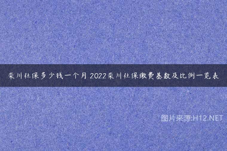 栾川社保多少钱一个月 2022栾川社保缴费基数及比例一览表