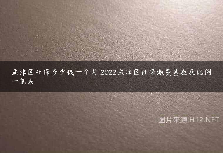 孟津区社保多少钱一个月 2022孟津区社保缴费基数及比例一览表