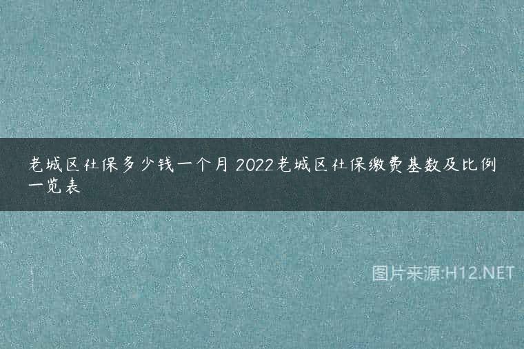 老城区社保多少钱一个月 2022老城区社保缴费基数及比例一览表