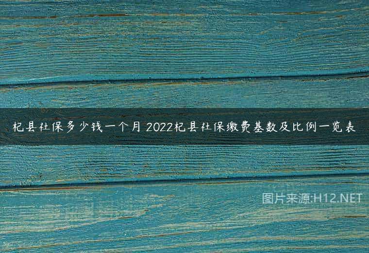 杞县社保多少钱一个月 2022杞县社保缴费基数及比例一览表