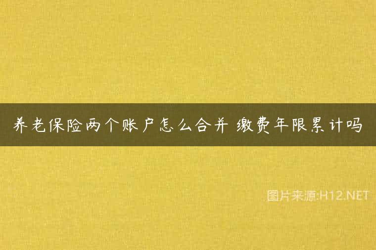 养老保险两个账户怎么合并 缴费年限累计吗