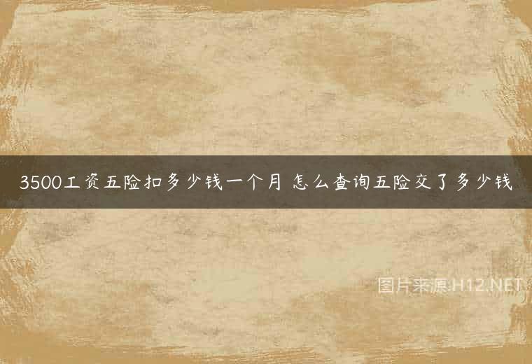 3500工资五险扣多少钱一个月 怎么查询五险交了多少钱