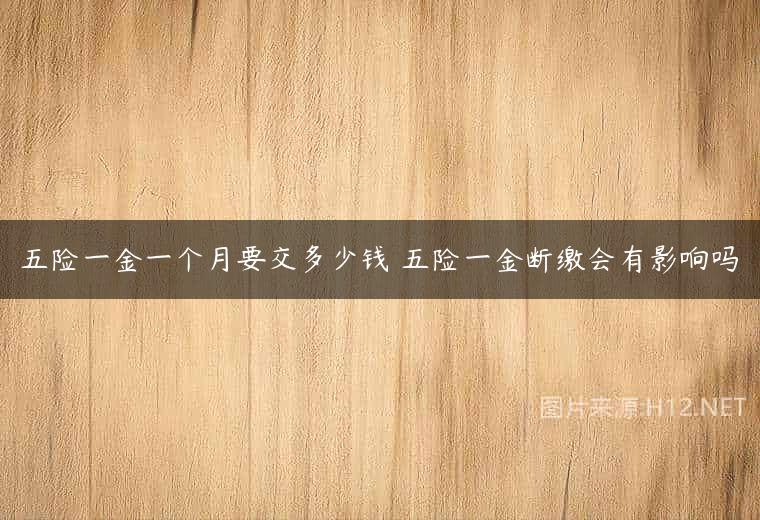 五险一金一个月要交多少钱 五险一金断缴会有影响吗
